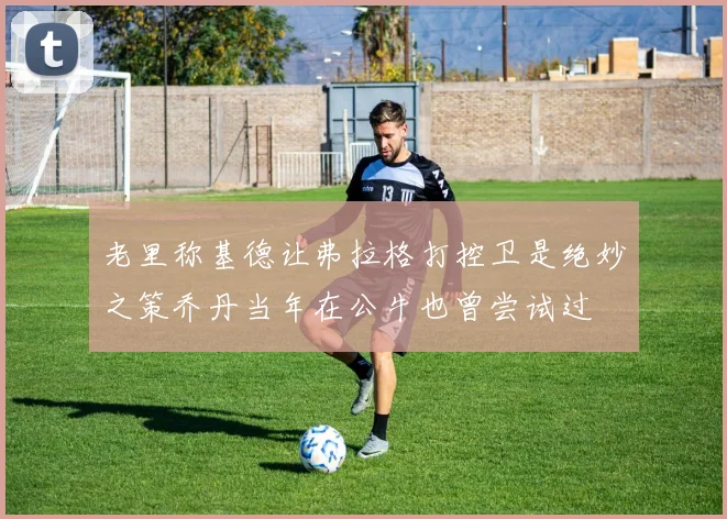 老里称基德让弗拉格打控卫是绝妙之策乔丹当年在公牛也曾尝试过