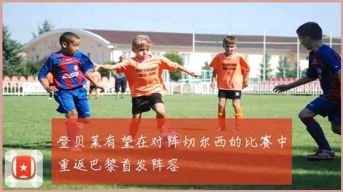 登贝莱有望在对阵切尔西的比赛中重返巴黎首发阵容