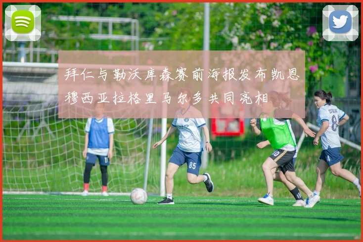 拜仁与勒沃库森赛前海报发布凯恩穆西亚拉格里马尔多共同亮相