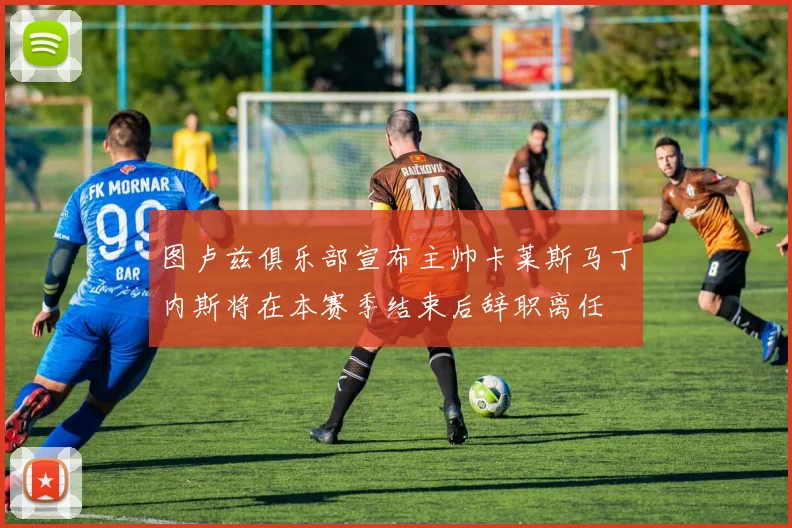 图卢兹俱乐部宣布主帅卡莱斯马丁内斯将在本赛季结束后辞职离任