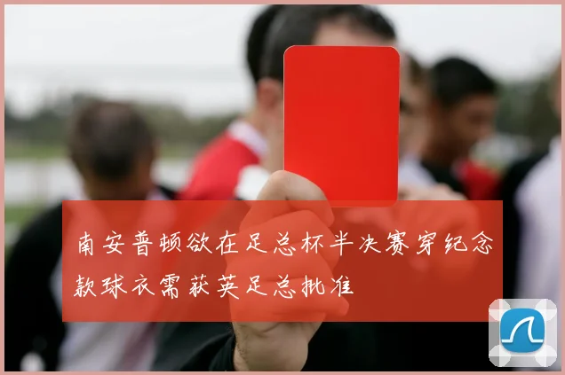 南安普顿欲在足总杯半决赛穿纪念款球衣需获英足总批准