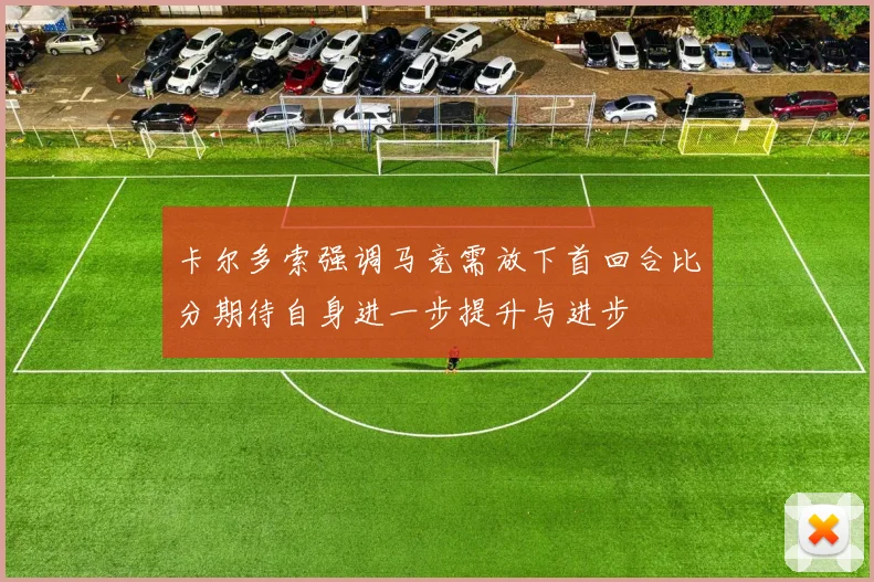 卡尔多索强调马竞需放下首回合比分期待自身进一步提升与进步