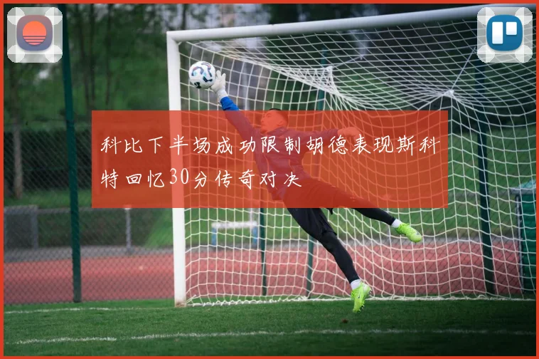 科比下半场成功限制胡德表现斯科特回忆30分传奇对决