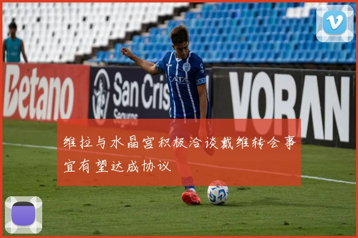维拉与水晶宫积极洽谈戴维转会事宜有望达成协议