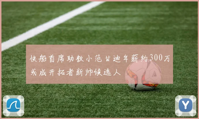 快船首席助教小范甘迪年薪约300万或成开拓者新帅候选人