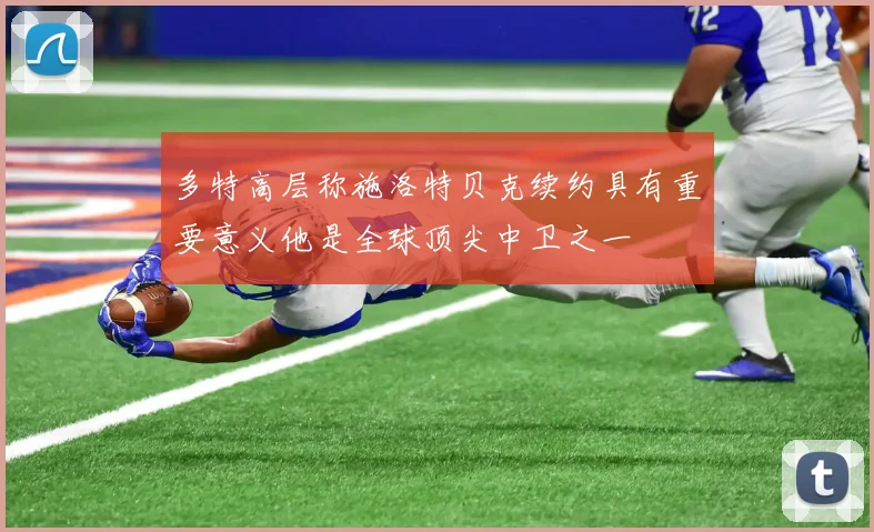 多特高层称施洛特贝克续约具有重要意义他是全球顶尖中卫之一