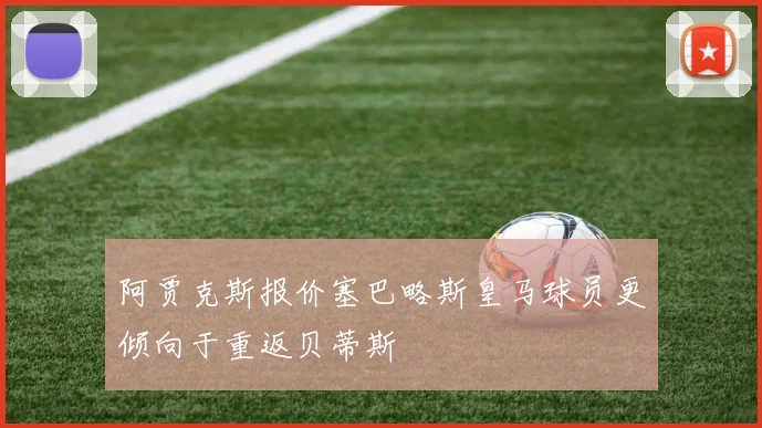 阿贾克斯报价塞巴略斯皇马球员更倾向于重返贝蒂斯