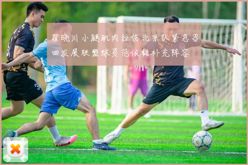 翟晓川小腿肌肉拉伤北京队紧急召回发展联盟球员范依铭补充阵容