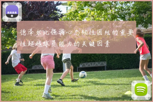 德泽尔比强调心态韧性团结的重要性超越球员能力的关键因素