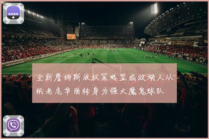 全新詹姆斯放权策略显成效湖人从纸老虎华丽转身为强大魔鬼球队